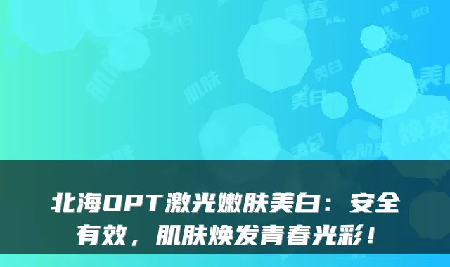 北海OPT激光嫩肤美白:安全有效,肌肤焕发青春光彩!