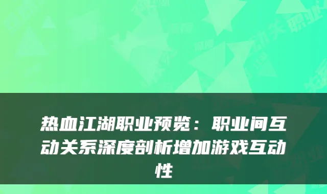 热血江湖职业预览：职业间互动关系深度剖析增加游戏互动性