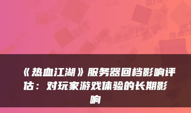 《热血江湖》服务器回档影响评估：对玩家游戏体验的长期影响
