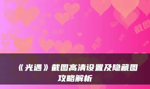 《光遇》截图高清设置及隐藏图攻略解析