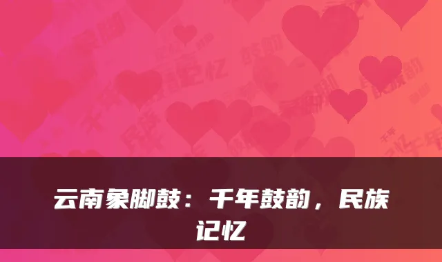 云南象脚鼓：千年鼓韵，民族记忆