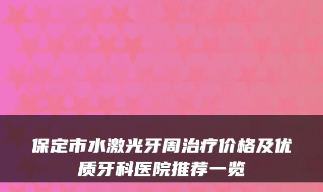 保定市水激光牙周价格及优质牙科医院推荐一览