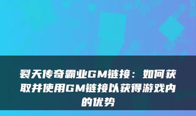 裂天传奇霸业GM链接：如何获取并使用GM链接以获得游戏内的优势