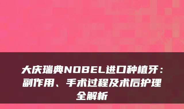 大庆瑞典NOBEL进口种植牙:副作用、手术过程及术后护理全解析