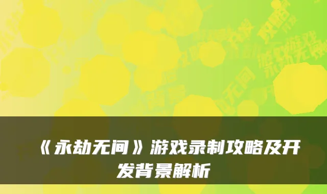 《永劫无间》游戏录制攻略及开发背景解析