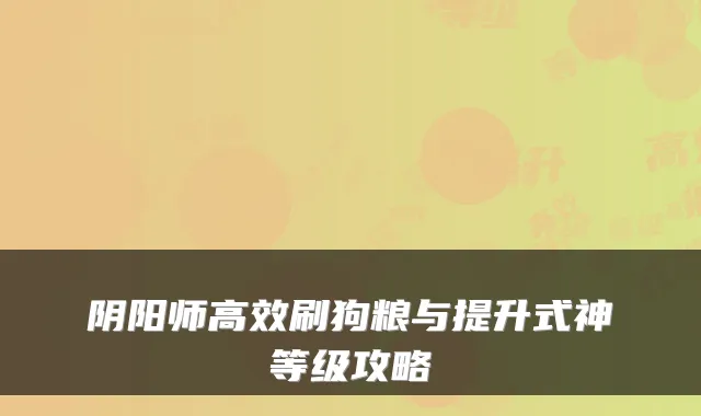 阴阳师高效刷狗粮与提升式神等级攻略