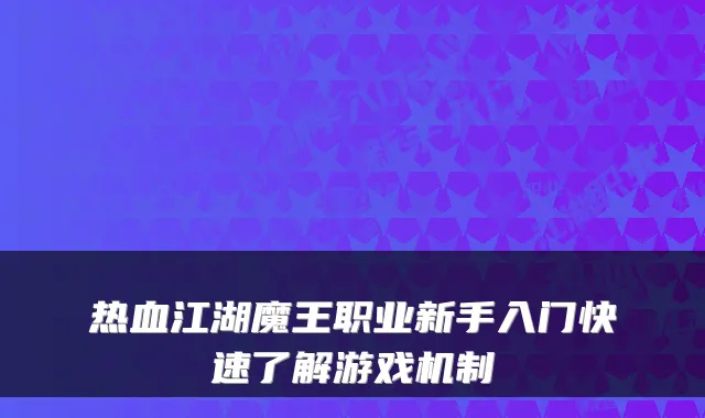 热血江湖魔王职业新手入门快速了解游戏机制