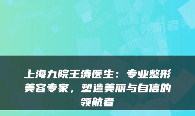 上海九院王涛医生:专业整形美容专家,塑造美丽与自信的