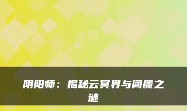 阴阳师：揭秘云冥界与阎魔之谜