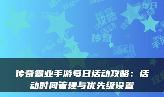 传奇霸业手游每日活动攻略：活动时间管理与优先级设置