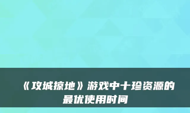 《攻城掠地》游戏中十珍资源的优使用时间