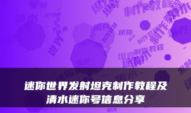 迷你世界发射坦克制作教程及清水迷你号信息分享