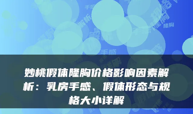 妙桃假体隆胸价格影响因素解析：乳房手感、假体形态与规格大小详解