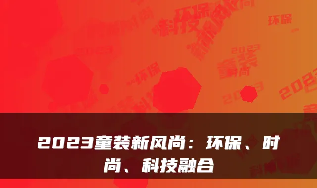 2023童装新风尚:环保、时尚、科技融合