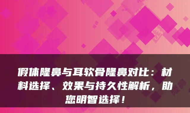 假体隆鼻与耳软骨隆鼻对比:材料选择、效果与持久性解析,助您明智选择!