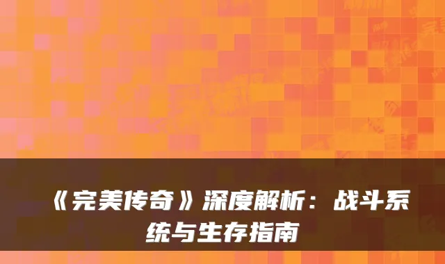 《传奇》深度解析：战斗系统与生存指南