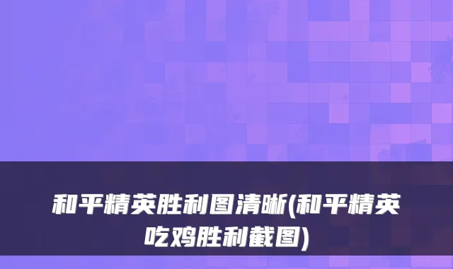 和平精英胜利图清晰(和平精英吃鸡胜利截图)