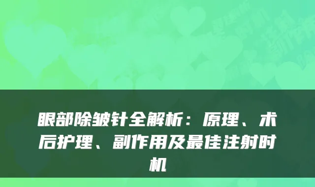 眼部除皱针全解析：原理、术后护理、副作用及佳注射时机