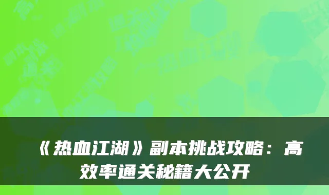 《热血江湖》副本挑战攻略：高效率通关秘籍大公开