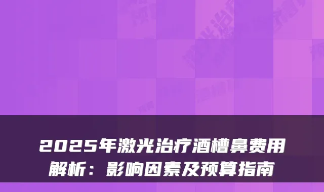 2025年激光酒槽鼻费用解析:影响因素及预算指南