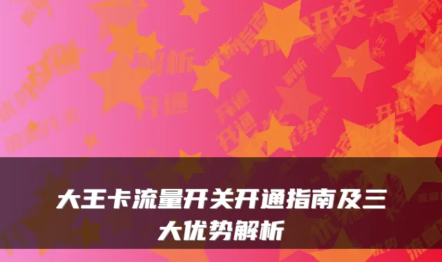 大王卡流量开关开通指南及三大优势解析