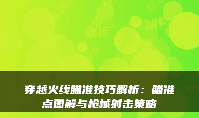 穿越火线瞄准技巧解析：瞄准点图解与枪械射击策略