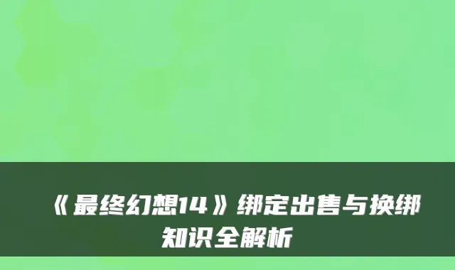 《终幻想14》绑定出售与换绑知识全解析