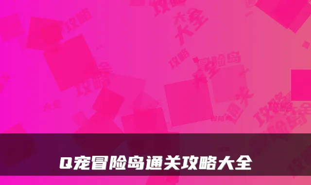 Q宠冒险岛通关攻略大全
