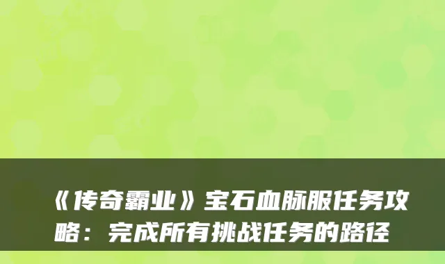 《传奇霸业》宝石血脉服任务攻略：完成所有挑战任务的路径