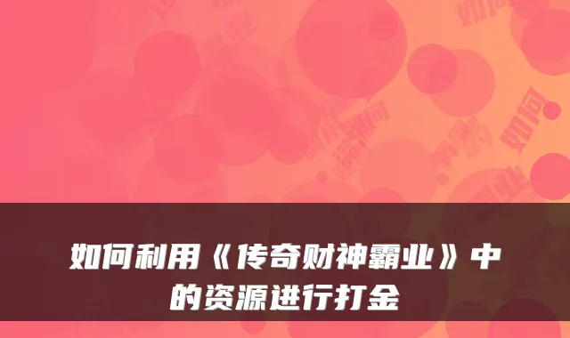 如何利用《传奇财神霸业》中的资源进行打金