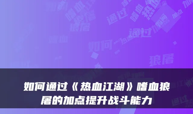 如何通过《热血江湖》嗜血狼屠的加点提升战斗能力