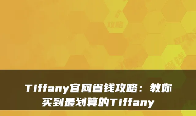 Tiffany官网省钱攻略：教你买到划算的Tiffany