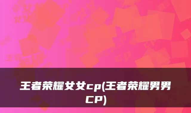 王者荣耀女女cp(王者荣耀男男CP)
