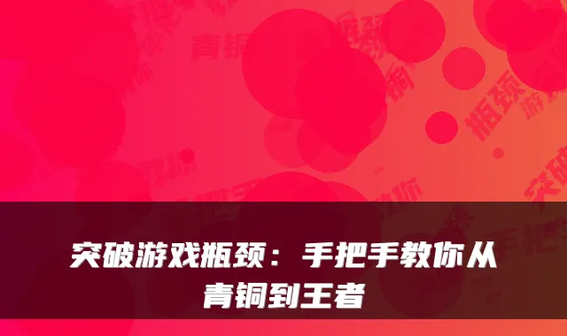 突破游戏瓶颈：手把手教你从青铜到王者