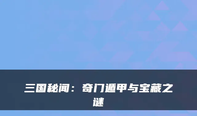 三国秘闻：奇门遁甲与宝藏之谜