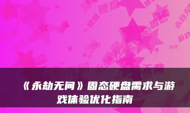 《永劫无间》固态硬盘需求与游戏体验优化指南