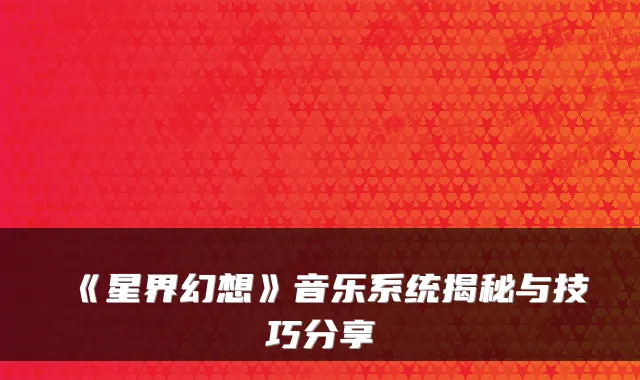 《星界幻想》音乐系统揭秘与技巧分享