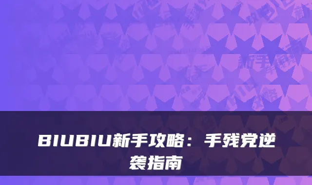 BIUBIU新手攻略:手残党逆袭指南
