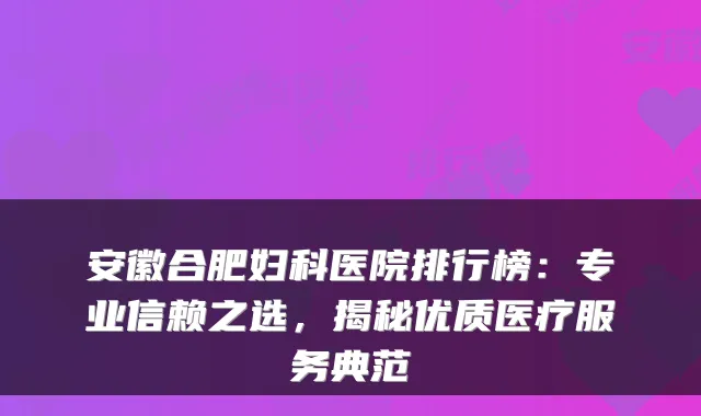 安徽合肥妇科医院排行榜：专业信赖之选，揭秘优质医疗服务典范