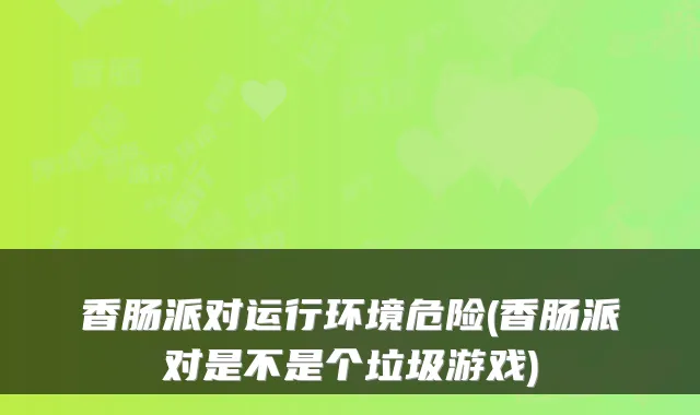 香肠派对运行环境危险(香肠派对是不是个垃圾游戏)