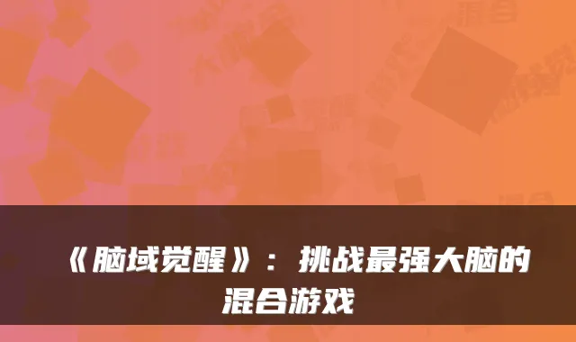 《脑域觉醒》：挑战强大脑的混合游戏