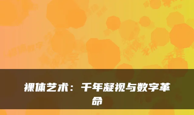 裸体艺术：千年凝视与数字革命