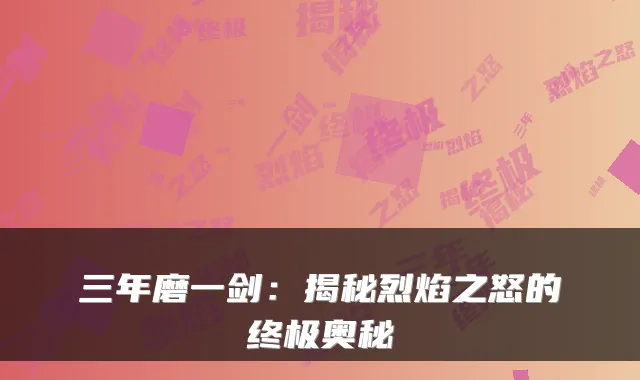 三年磨一剑:揭秘烈焰之怒的奥秘