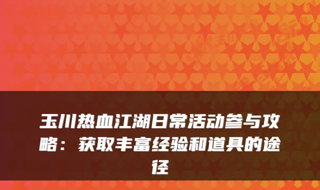 玉川热血江湖日常活动参与攻略：获取丰富经验和道具的途径