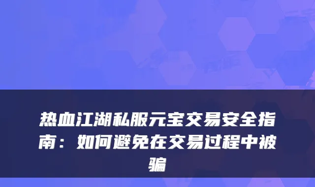 热血江湖私服元宝交易安全指南：如何避免在交易过程中被骗