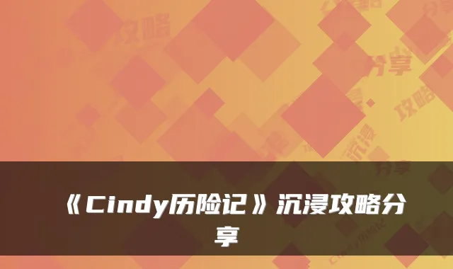 《Cindy历险记》沉浸攻略分享