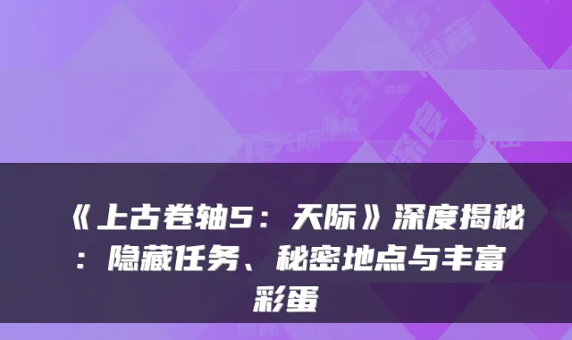 《上古卷轴5：天际》深度揭秘：隐藏任务、秘密地点与丰富彩蛋