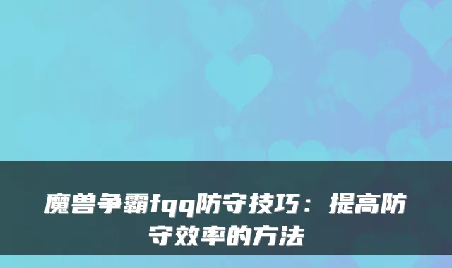 魔兽争霸fqq防守技巧:提高防守效率的方法