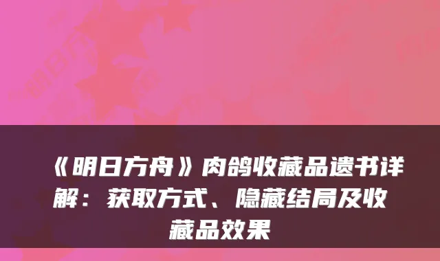 《明日方舟》肉鸽收藏品遗书详解：获取方式、隐藏结局及收藏品效果