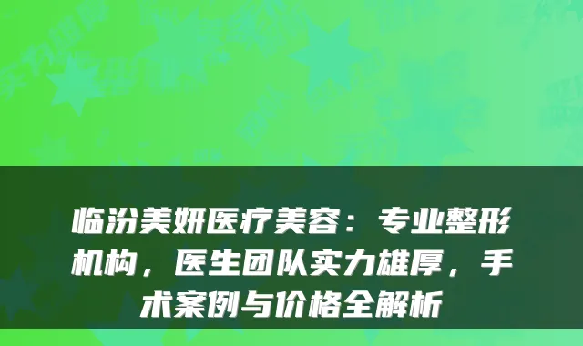 临汾美妍医疗美容：专业整形机构，医生团队实力雄厚，手术案例与价格全解析